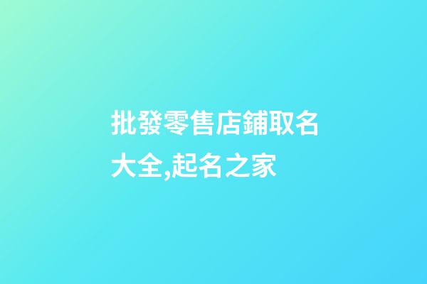 批發零售店鋪取名大全,起名之家-第1張-店鋪起名-玄機派