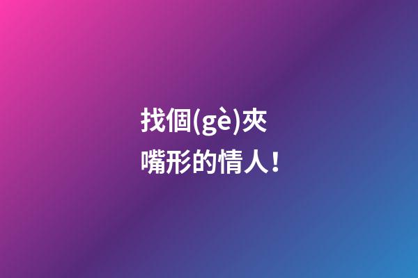 找個(gè)夾嘴形的情人！