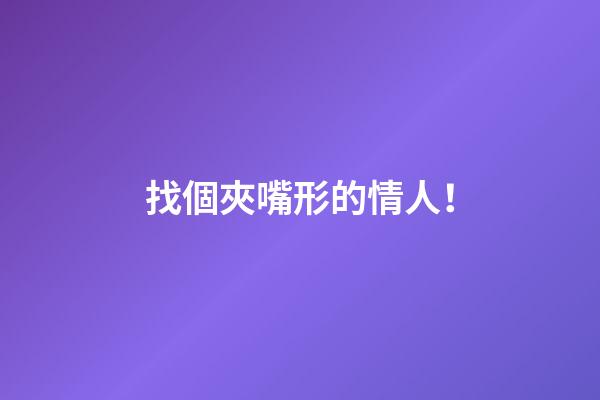 找個夾嘴形的情人！