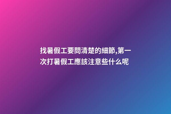 找暑假工要問清楚的細節,第一次打暑假工應該注意些什么呢-第1張-觀點-玄機派