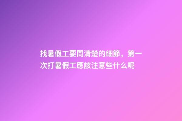 找暑假工要問清楚的細節，第一次打暑假工應該注意些什么呢-第1張-觀點-玄機派