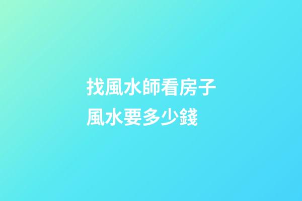 找風水師看房子風水要多少錢