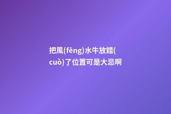把風(fēng)水牛放錯(cuò)了位置可是大忌啊