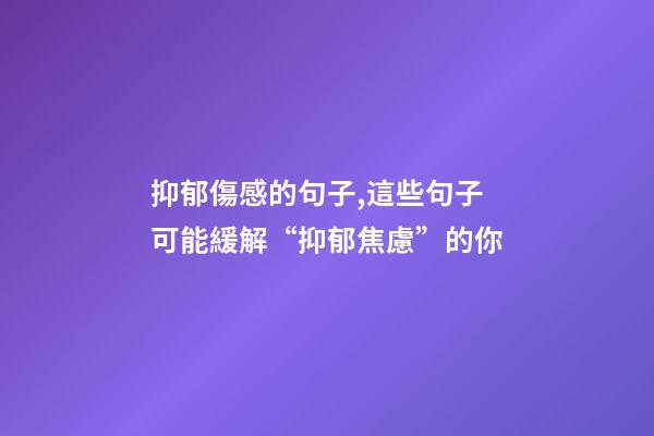抑郁傷感的句子,這些句子可能緩解“抑郁焦慮”的你-第1張-觀點-玄機派