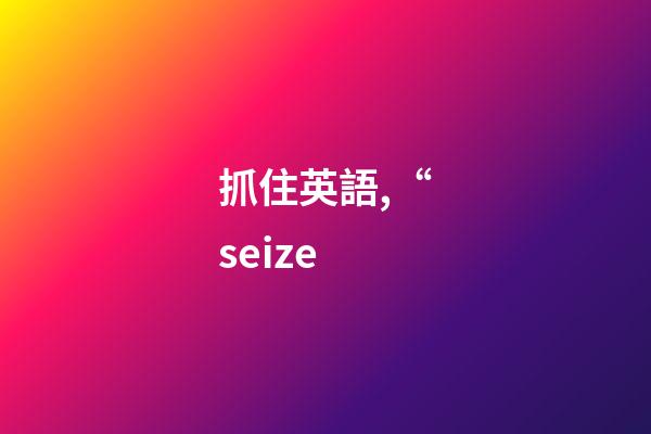 抓住英語,“seize-第1張-觀點-玄機派