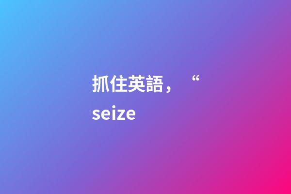 抓住英語，“seize-第1張-觀點-玄機派