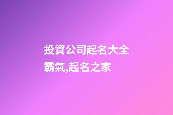 投資公司起名大全霸氣,起名之家-第1張-公司起名-玄機派