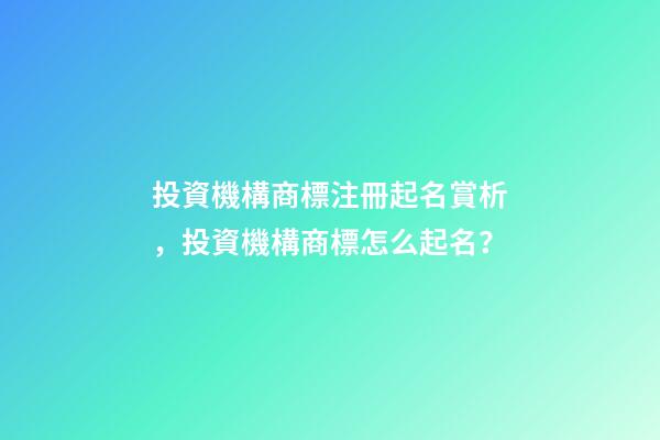 投資機構商標注冊起名賞析，投資機構商標怎么起名？-第1張-商標起名-玄機派