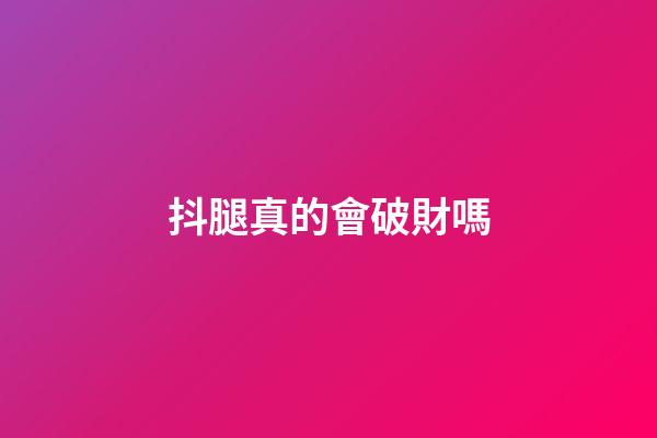 抖腿真的會破財嗎