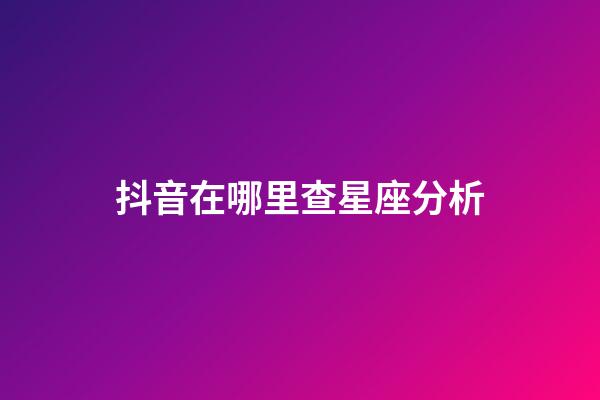 抖音在哪里查星座分析-第1張-星座運勢-玄機派