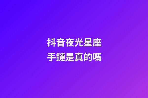 抖音夜光星座手鏈是真的嗎-第1張-星座運勢-玄機派