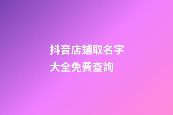 抖音店鋪取名字大全免費查詢-第1張-店鋪起名-玄機派