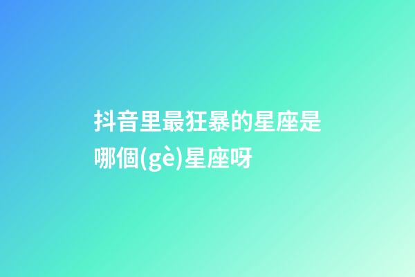 抖音里最狂暴的星座是哪個(gè)星座呀-第1張-星座運(yùn)勢(shì)-玄機(jī)派