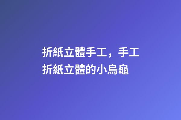 折紙立體手工，手工折紙立體的小烏龜-第1張-觀點(diǎn)-玄機(jī)派