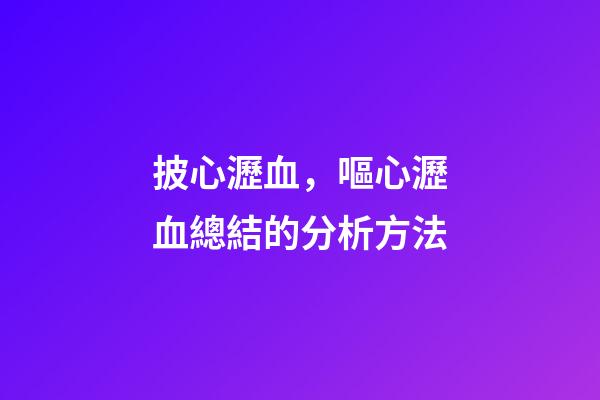 披心瀝血，嘔心瀝血總結的分析方法-第1張-觀點-玄機派