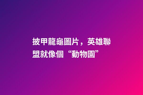 披甲龍龜圖片，英雄聯盟就像個“動物園”-第1張-觀點-玄機派