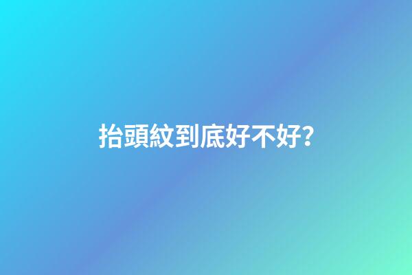 抬頭紋到底好不好？