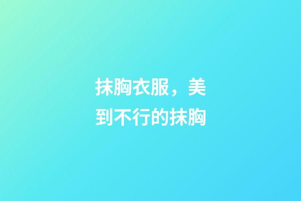 抹胸衣服，美到不行的抹胸-第1張-觀點-玄機派