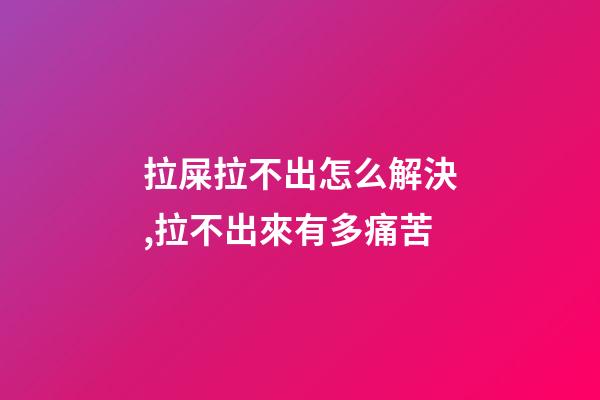 拉屎拉不出怎么解決,拉不出來有多痛苦-第1張-觀點(diǎn)-玄機(jī)派
