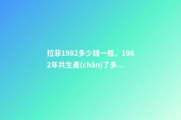 拉菲1982多少錢一瓶，1982年共生產(chǎn)了多少瓶拉菲-第1張-觀點(diǎn)-玄機(jī)派