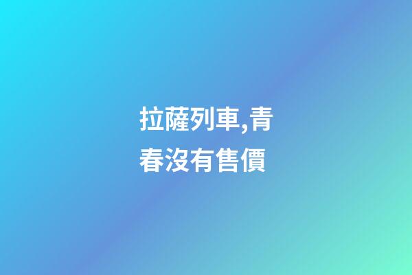 拉薩列車,青春沒有售價-第1張-觀點-玄機派