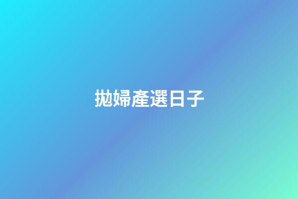 拋婦產選日子