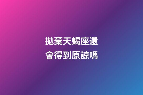 拋棄天蝎座還會得到原諒嗎-第1張-星座運勢-玄機派
