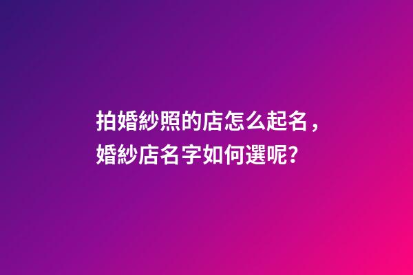 拍婚紗照的店怎么起名，婚紗店名字如何選呢？-第1張-店鋪起名-玄機(jī)派