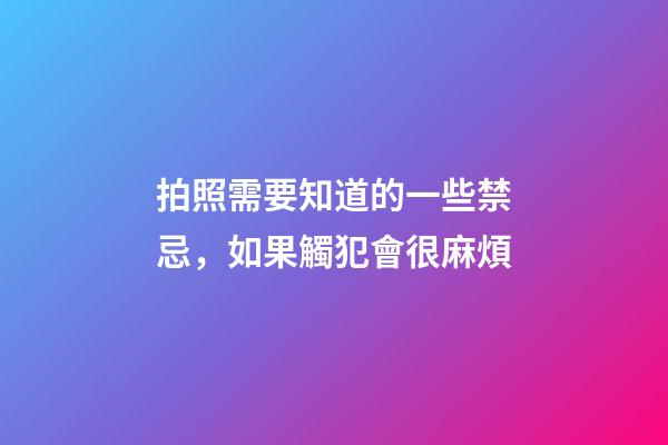 拍照需要知道的一些禁忌，如果觸犯會很麻煩