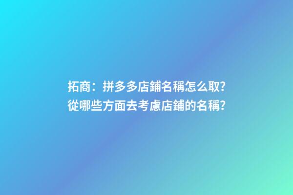 拓商：拼多多店鋪名稱怎么取？從哪些方面去考慮店鋪的名稱？-第1張-店鋪起名-玄機派