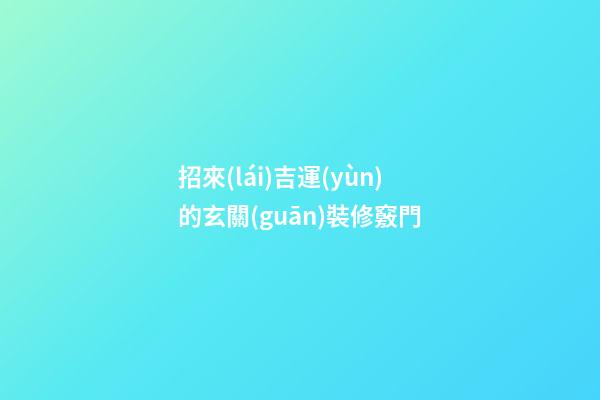 招來(lái)吉運(yùn)的玄關(guān)裝修竅門