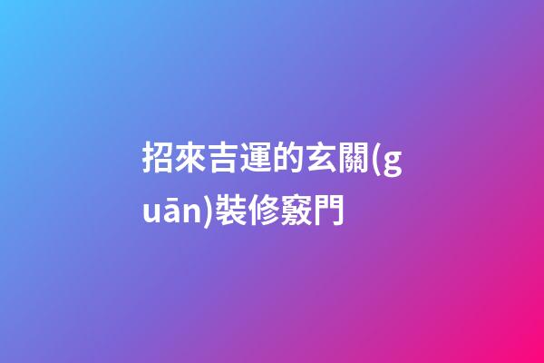 招來吉運的玄關(guān)裝修竅門