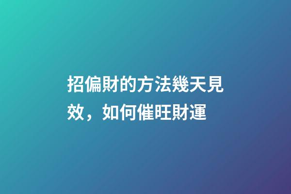 招偏財的方法幾天見效，如何催旺財運