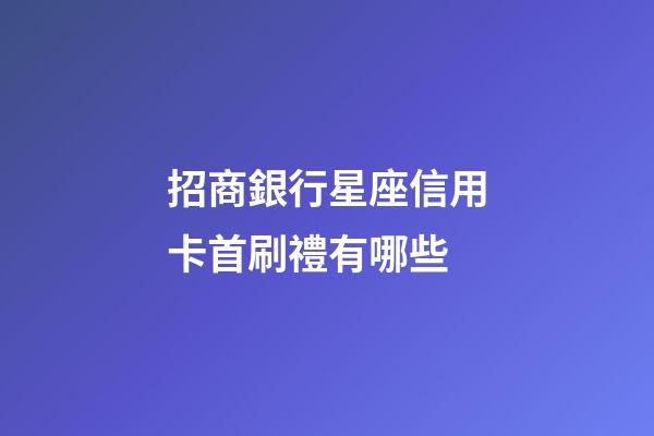 招商銀行星座信用卡首刷禮有哪些-第1張-星座運勢-玄機派