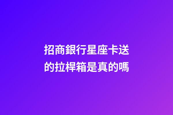 招商銀行星座卡送的拉桿箱是真的嗎-第1張-星座運勢-玄機派