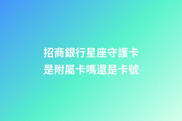 招商銀行星座守護卡是附屬卡嗎還是卡號