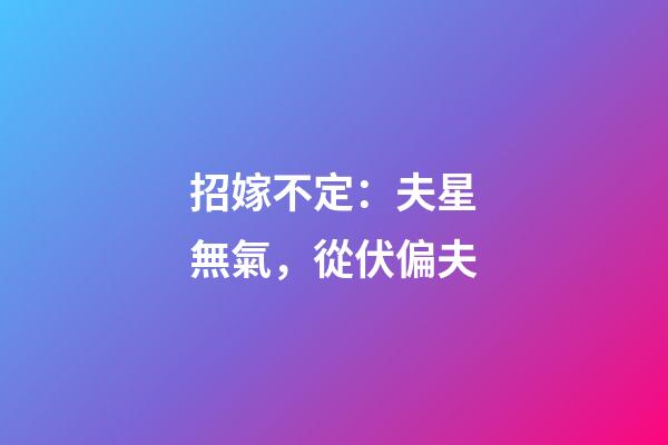 招嫁不定：夫星無氣，從伏偏夫