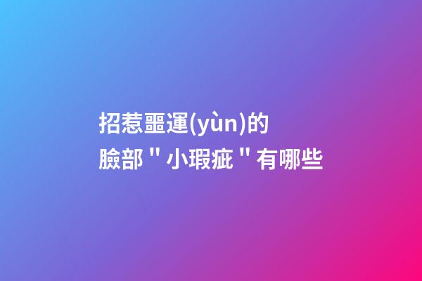 招惹噩運(yùn)的臉部＂小瑕疵＂有哪些
