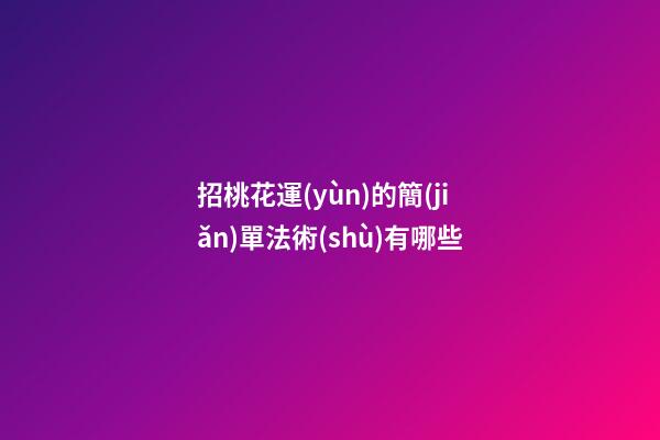 招桃花運(yùn)的簡(jiǎn)單法術(shù)有哪些