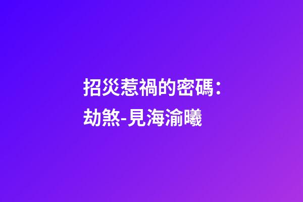 招災惹禍的密碼：劫煞-見海渝曦