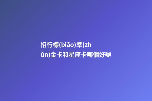 招行標(biāo)準(zhǔn)金卡和星座卡哪個好辦