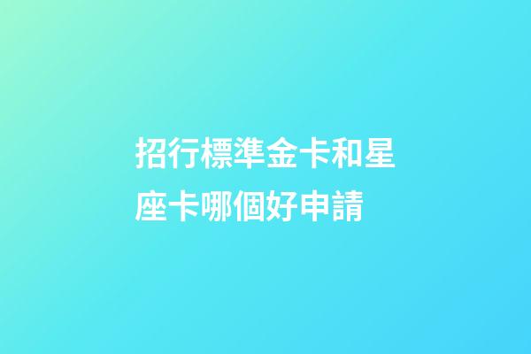 招行標準金卡和星座卡哪個好申請