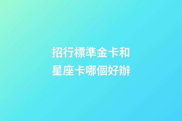 招行標準金卡和星座卡哪個好辦
