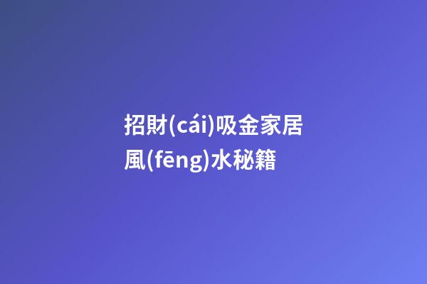 招財(cái)吸金家居風(fēng)水秘籍