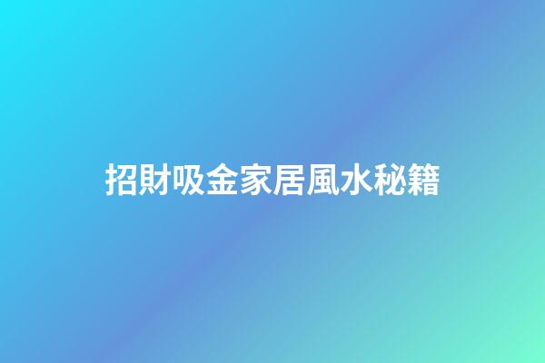 招財吸金家居風水秘籍