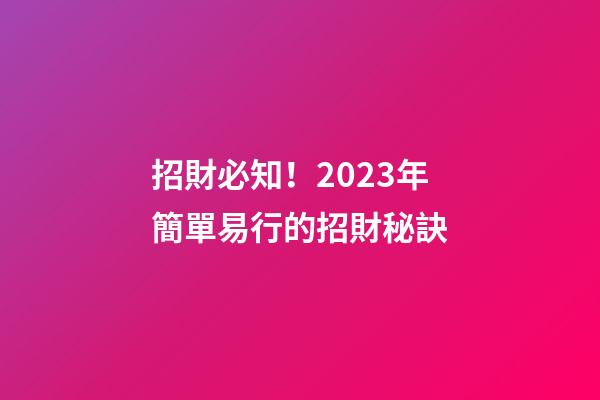 招財必知！2023年簡單易行的招財秘訣