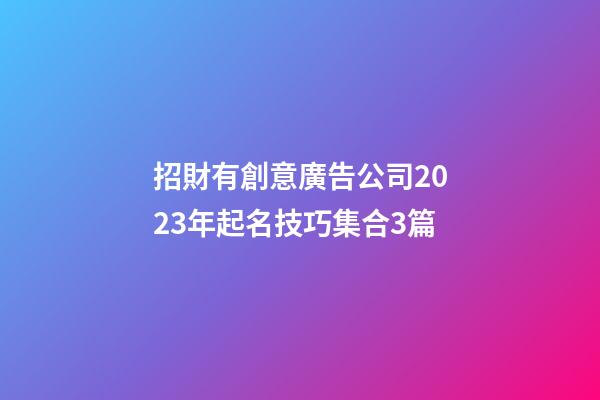 招財有創意廣告公司2023年起名技巧集合3篇-第1張-公司起名-玄機派