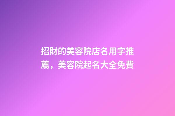 招財的美容院店名用字推薦，美容院起名大全免費-第1張-店鋪起名-玄機派