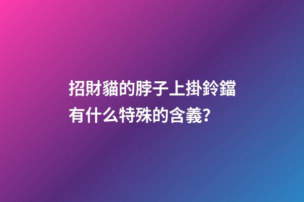 招財貓的脖子上掛鈴鐺有什么特殊的含義？