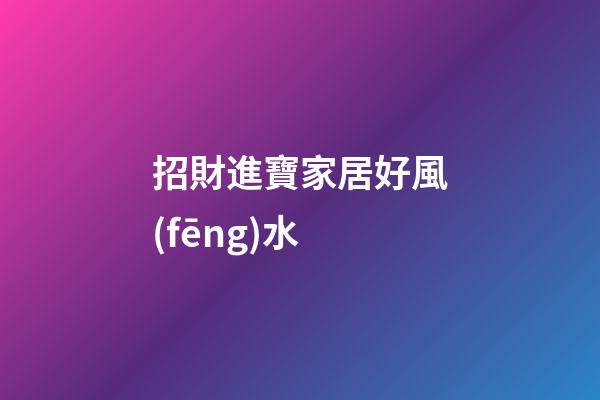 招財進寶家居好風(fēng)水